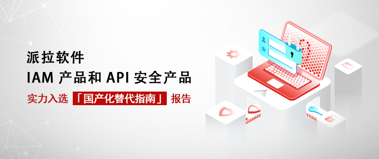 國(guó)產(chǎn)化替代指南｜派拉軟件IAM產(chǎn)品和API安全產(chǎn)品實(shí)力入選！