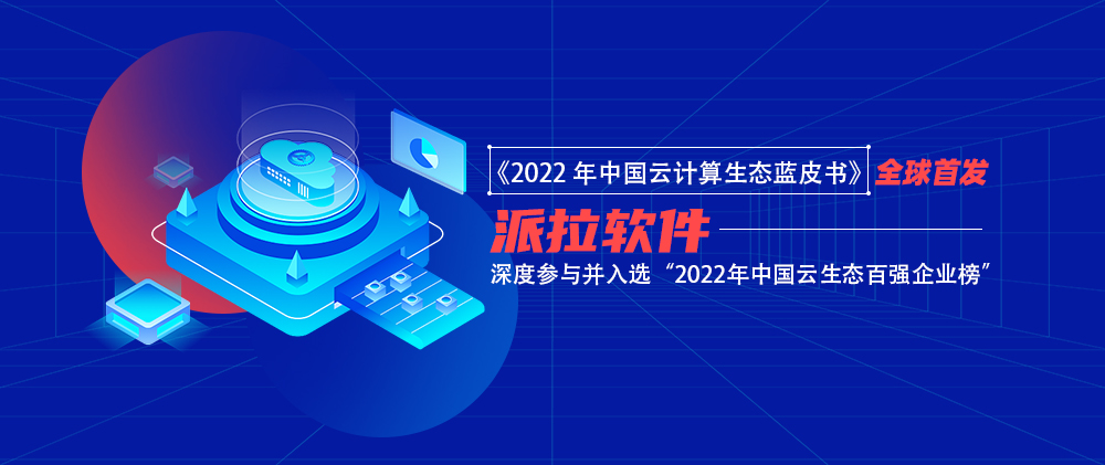 派拉軟件入選“2022年中國云生態(tài)百強企業(yè)榜單” ，獲評《中國云生態(tài)藍皮書》代表案例企業(yè)