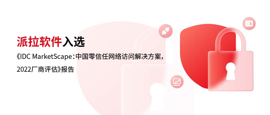 實(shí)力詮釋 | 派拉軟件入選《IDC MarketScape：中國(guó)零信任網(wǎng)絡(luò)訪問解決方案，2022廠商評(píng)估》報(bào)告