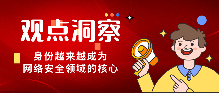 身份成為網(wǎng)絡(luò)安全領(lǐng)域核心，保護(hù)身份安全是企業(yè)價值最高點！