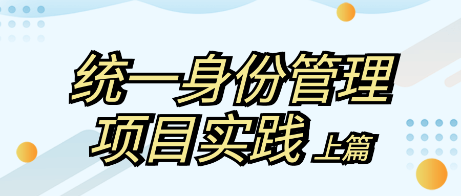 身份安全 | 統(tǒng)一身份管理如何實現(xiàn)？實踐出真知！